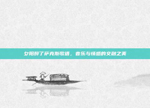 夕阳醉了萨克斯歌谱，音乐与情感的交融之美