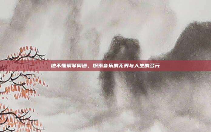 他不懂钢琴简谱，探索音乐的无界与人生的多元