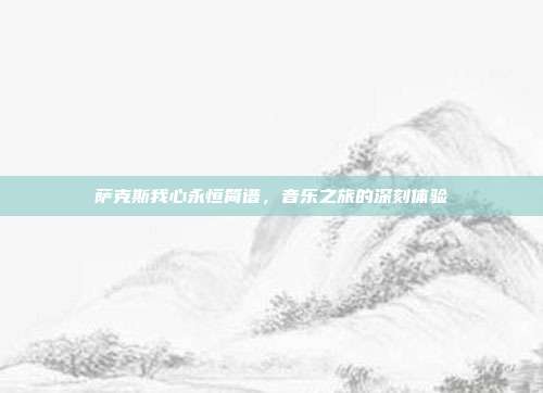 萨克斯我心永恒简谱，音乐之旅的深刻体验