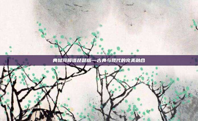 典狱司简谱琵琶版—古典与现代的完美融合