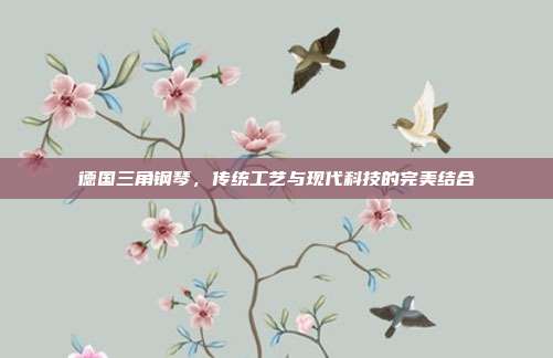 德国三角钢琴，传统工艺与现代科技的完美结合
