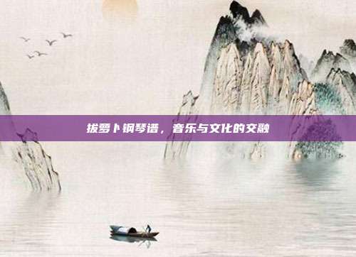 拔萝卜钢琴谱，音乐与文化的交融