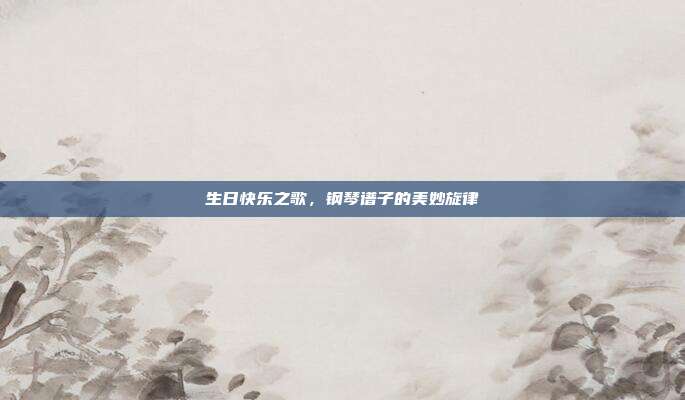 生日快乐之歌，钢琴谱子的美妙旋律