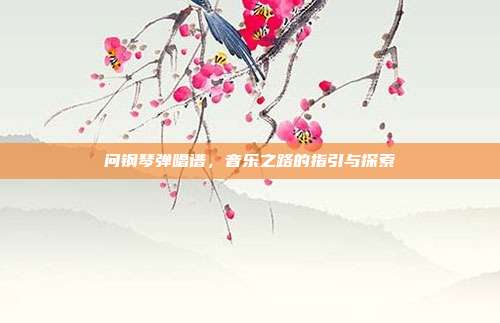 问钢琴弹唱谱，音乐之路的指引与探索