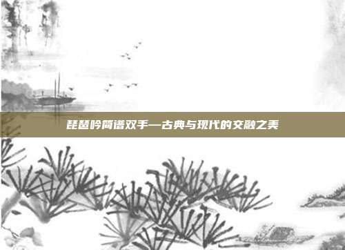 琵琶吟简谱双手—古典与现代的交融之美