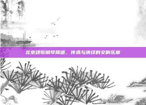 北京颂歌钢琴简谱，传承与演绎的交响乐章