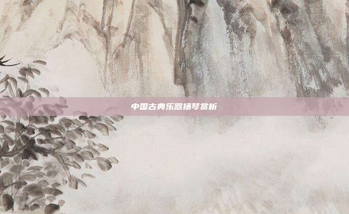 中国古典乐器扬琴赏析