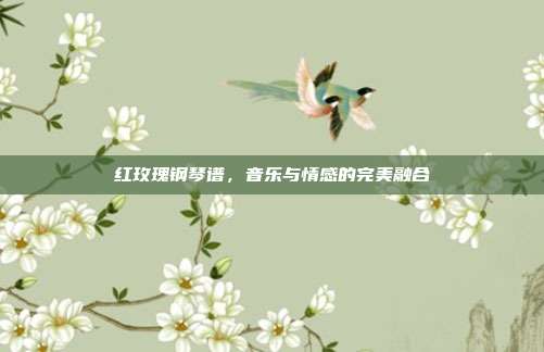 红玫瑰钢琴谱，音乐与情感的完美融合