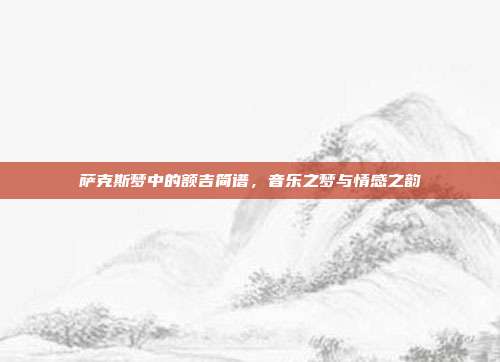 萨克斯梦中的额吉简谱，音乐之梦与情感之韵