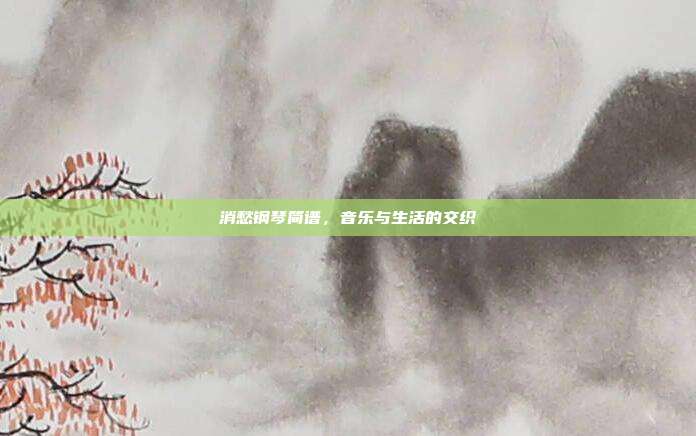 消愁钢琴简谱，音乐与生活的交织