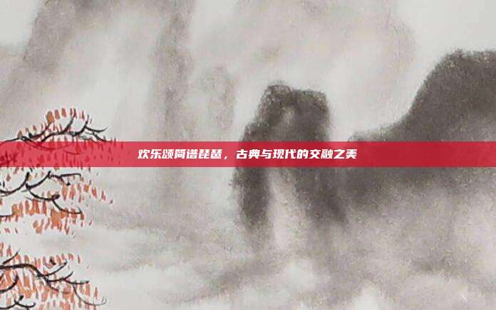 欢乐颂简谱琵琶，古典与现代的交融之美
