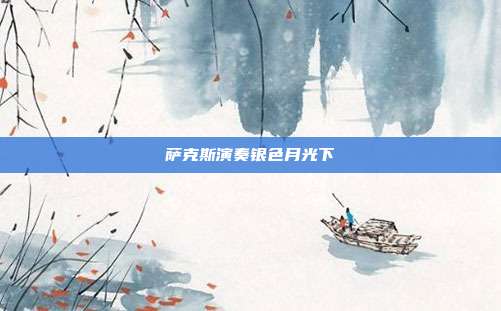 萨克斯演奏银色月光下