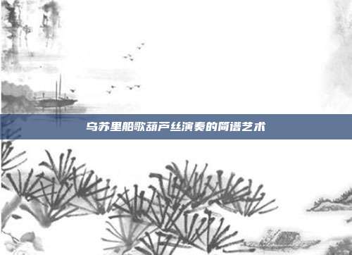乌苏里船歌葫芦丝演奏的简谱艺术