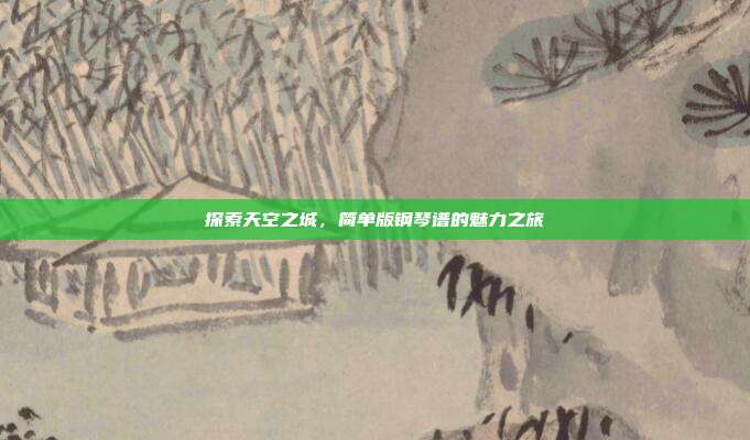 探索天空之城，简单版钢琴谱的魅力之旅