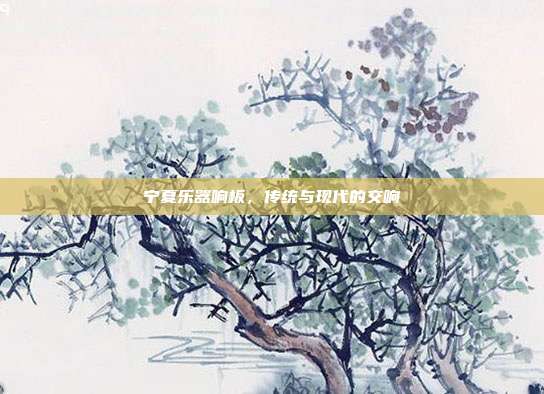 宁夏乐器响板，传统与现代的交响