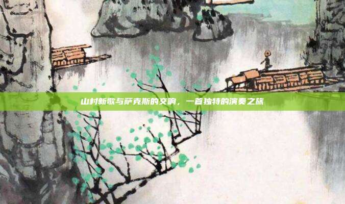 山村新歌与萨克斯的交响，一首独特的演奏之旅