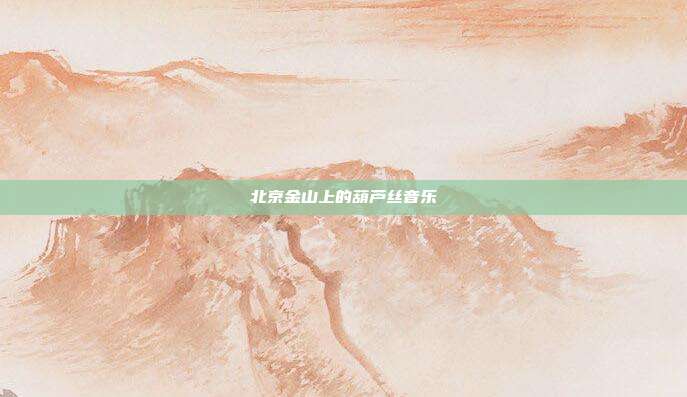 北京金山上的葫芦丝音乐