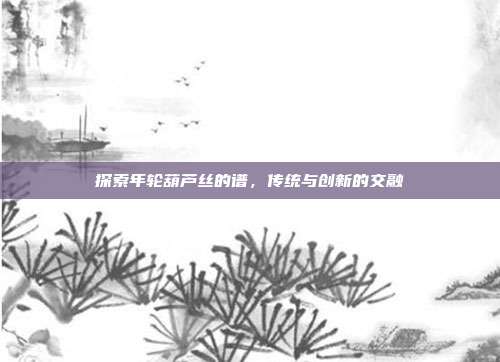 探索年轮葫芦丝的谱，传统与创新的交融