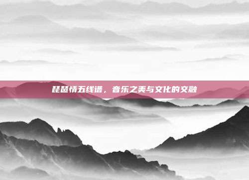 琵琶情五线谱，音乐之美与文化的交融