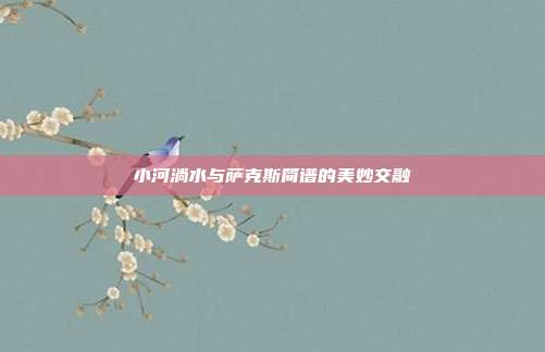 小河淌水与萨克斯简谱的美妙交融