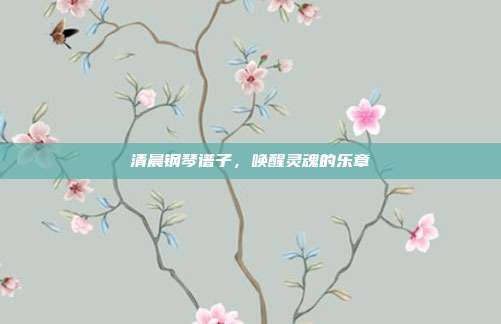 清晨钢琴谱子，唤醒灵魂的乐章