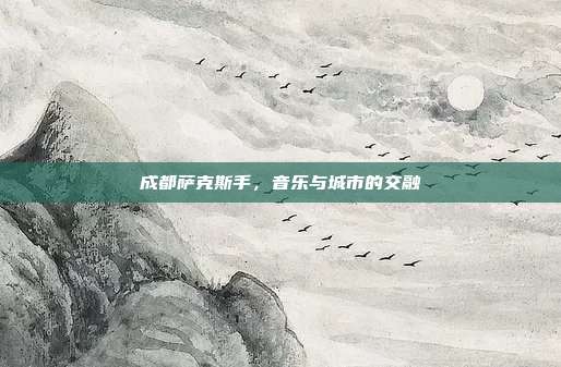 成都萨克斯手，音乐与城市的交融