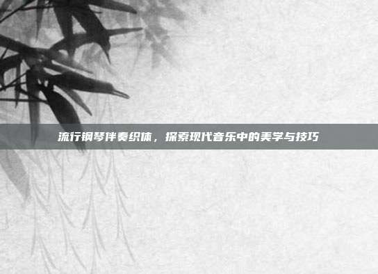 流行钢琴伴奏织体，探索现代音乐中的美学与技巧