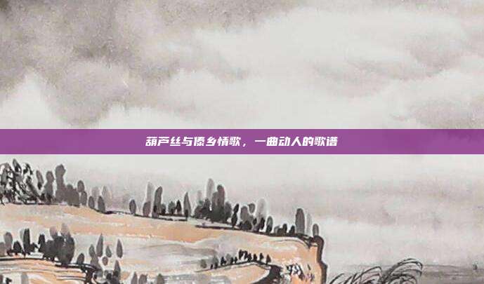 葫芦丝与傣乡情歌，一曲动人的歌谱