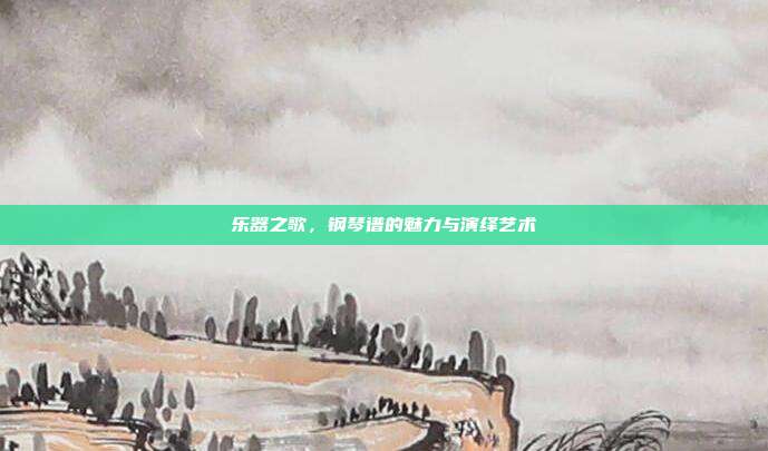 乐器之歌，钢琴谱的魅力与演绎艺术