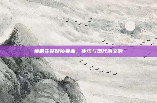茉莉花琵琶协奏曲，传统与现代的交响