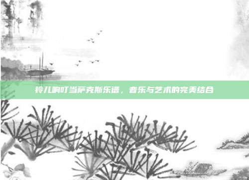 铃儿响叮当萨克斯乐谱，音乐与艺术的完美结合