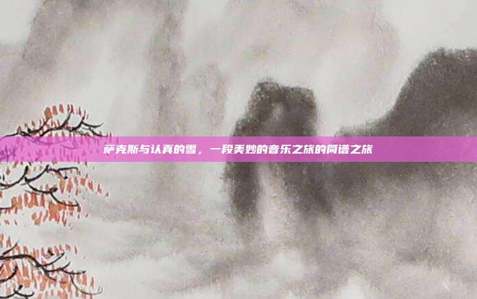 萨克斯与认真的雪,一段美妙的音乐之旅的简谱之旅