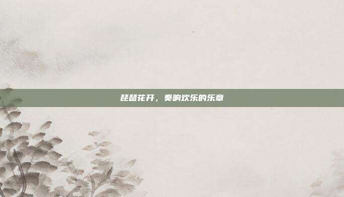 琵琶花开，奏响欢乐的乐章