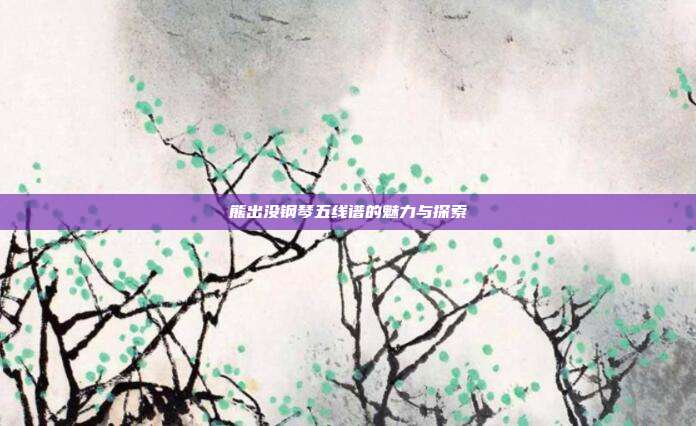 熊出没钢琴五线谱的魅力与探索