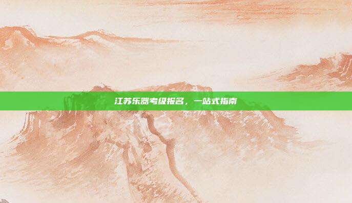 江苏乐器考级报名，一站式指南