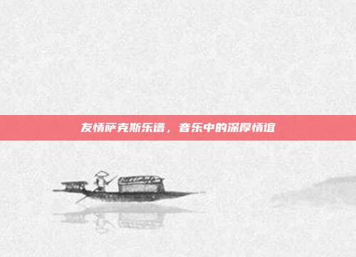 友情萨克斯乐谱，音乐中的深厚情谊