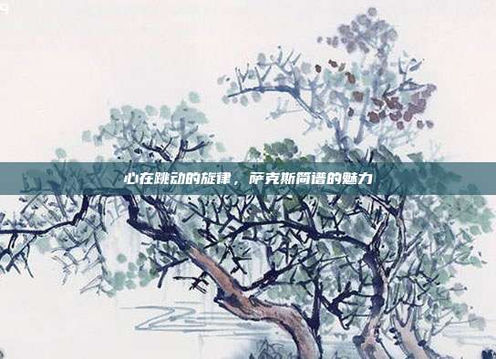 心在跳动的旋律，萨克斯简谱的魅力