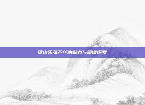 瑶山乐葫芦丝的魅力与简谱探索