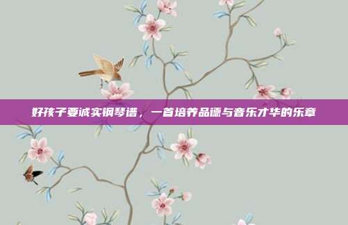 好孩子要诚实钢琴谱，一首培养品德与音乐才华的乐章