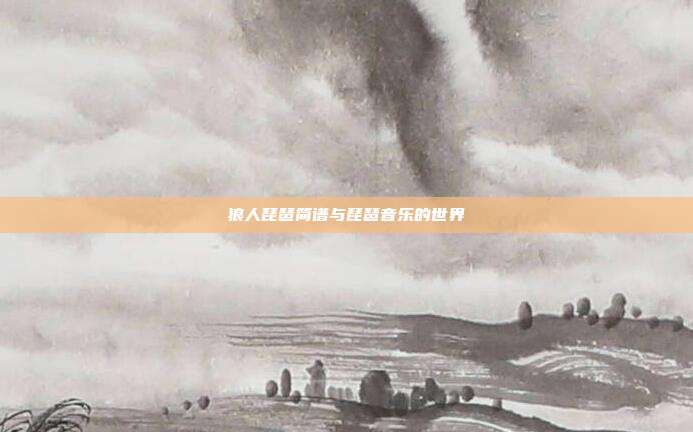 狼人琵琶简谱与琵琶音乐的世界