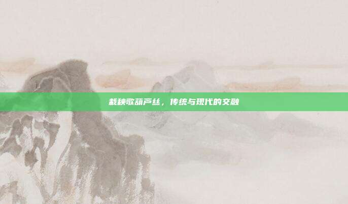 栽秧歌葫芦丝，传统与现代的交融