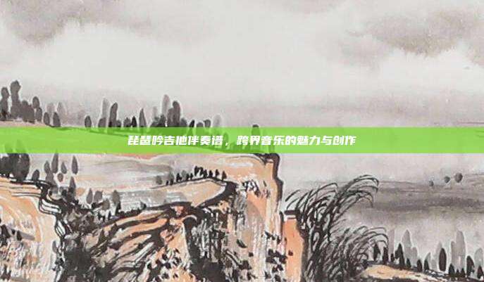 琵琶吟吉他伴奏谱，跨界音乐的魅力与创作
