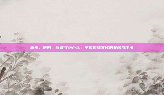 旗袍、京剧、简谱与葫芦丝，中国传统文化的交融与传承