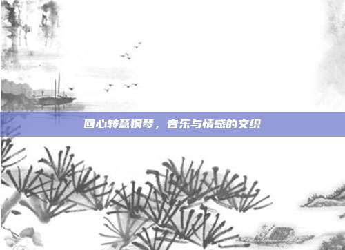 回心转意钢琴,音乐与情感的交织