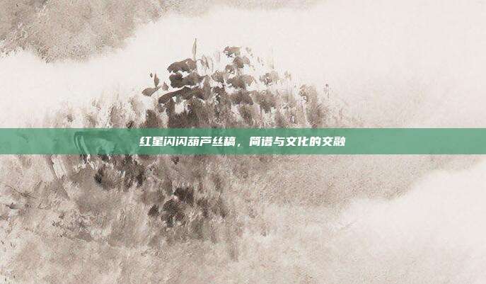 红星闪闪葫芦丝稿，简谱与文化的交融