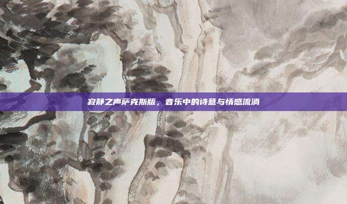 寂静之声萨克斯版，音乐中的诗意与情感流淌