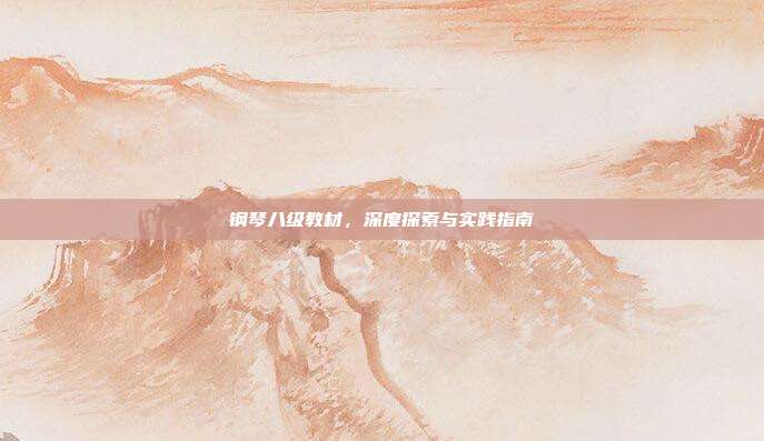 钢琴八级教材，深度探索与实践指南