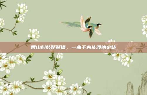 香山射鼓琵琶谱，一曲千古传颂的史诗