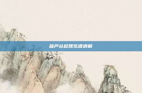 葫芦丝赶摆乐谱讲解