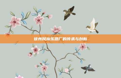 徐州民族乐器厂的传承与创新
